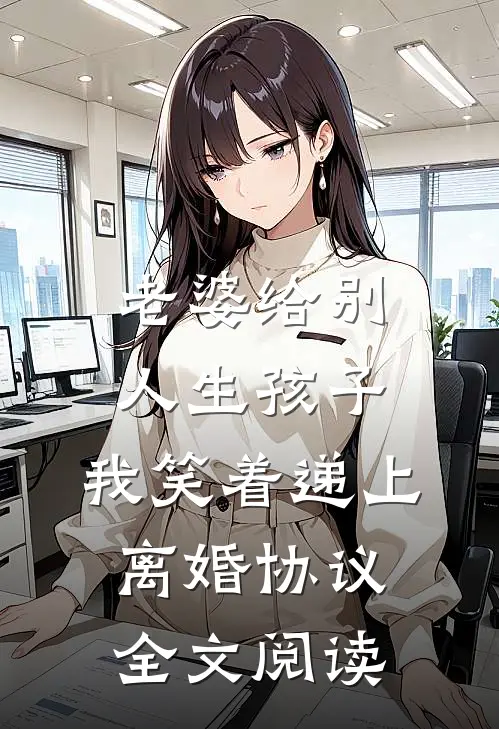 老婆给别人生孩子，我笑着递上离婚协议全文阅读