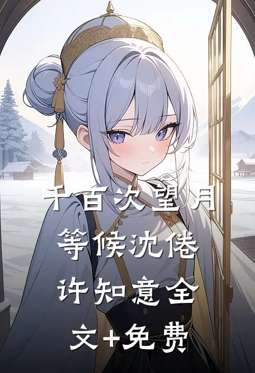 千百次望月等候沈倦许知意全文+免费
