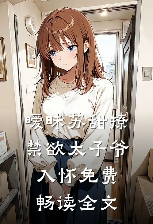 暧昧苏甜撩禁欲太子爷入怀免费畅读全文
