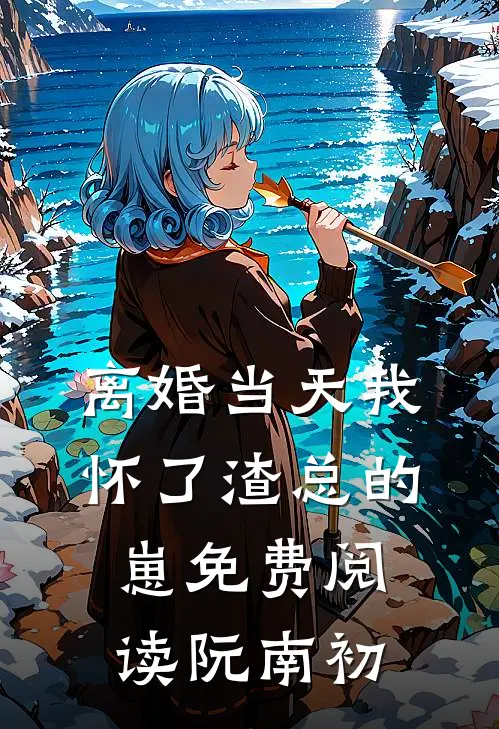 离婚当天我怀了渣总的崽免费阅读阮南初