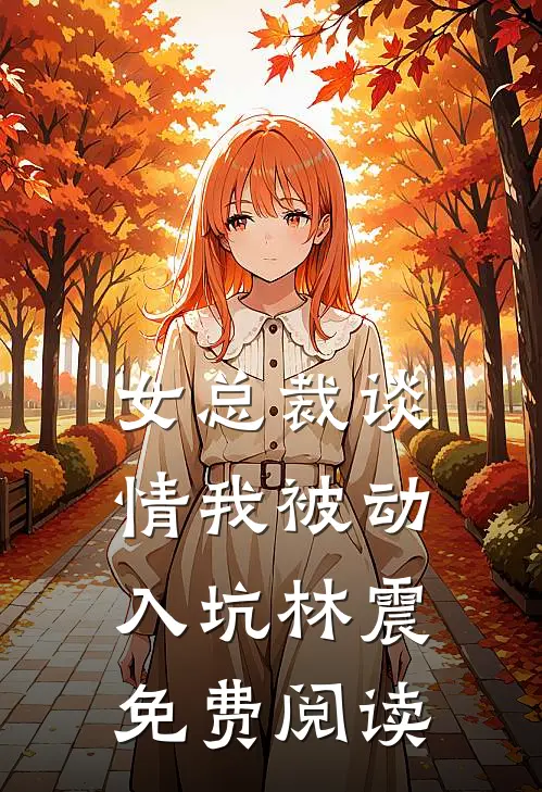 女总裁谈情我被动入坑林震免费阅读