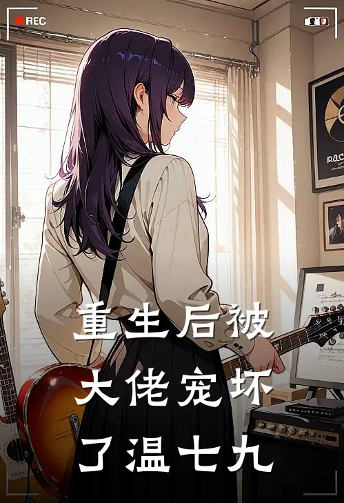 重生后被大佬宠坏了 温七九