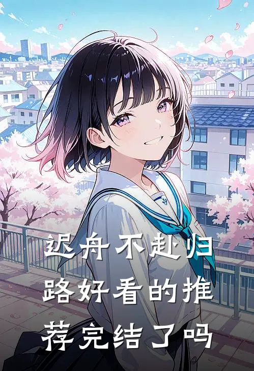 迟舟不赴归路好看的推荐完结了吗