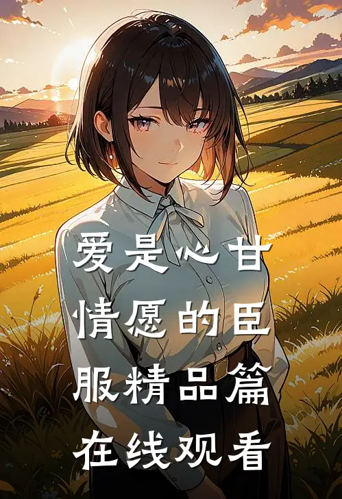 爱是心甘情愿的臣服精品篇在线观看