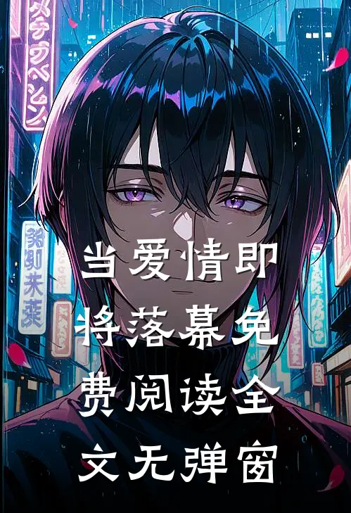当爱情即将落幕免费阅读全文无弹窗