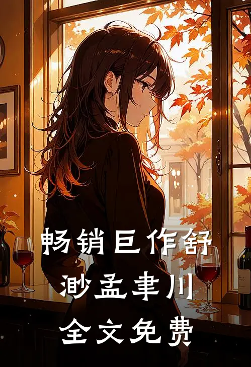 畅销巨作舒渺孟聿川全文免费