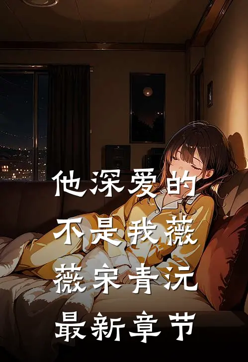他深爱的不是我薇薇宋青沅最新章节