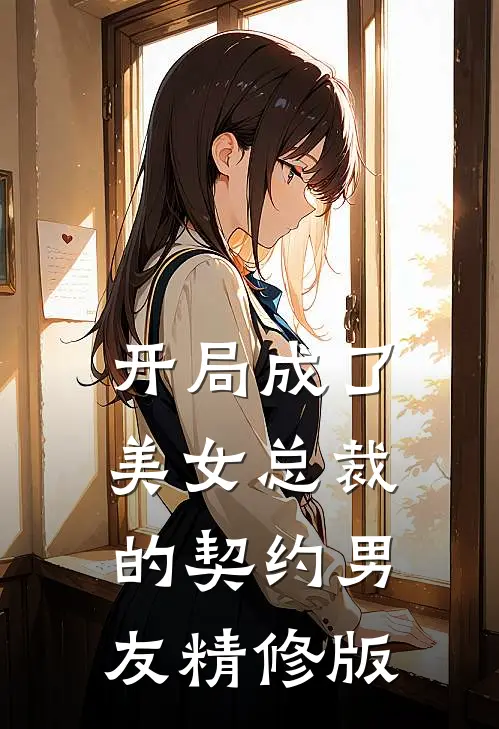 开局成了美女总裁的契约男友精修版