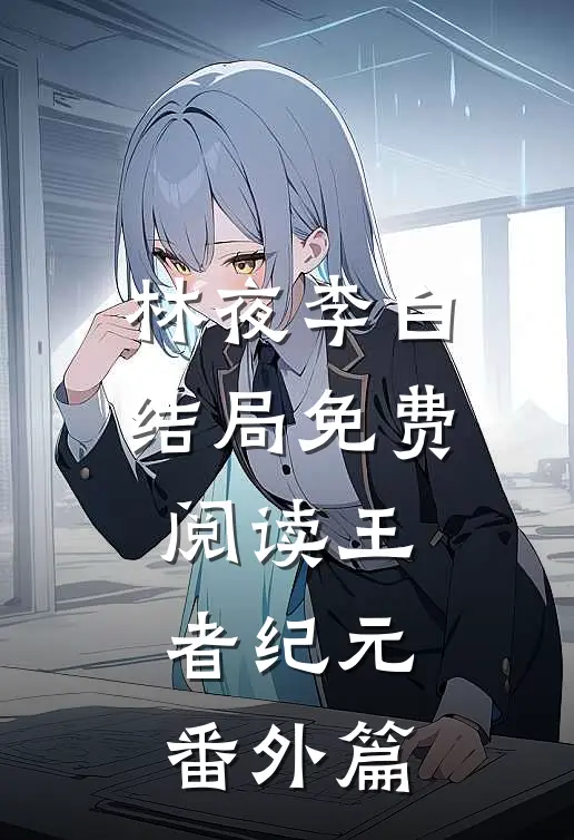 林夜李白结局免费阅读王者纪元番外篇