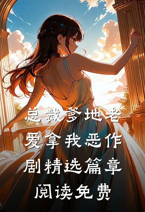 总裁爹地老爱拿我恶作剧精选篇章阅读免费