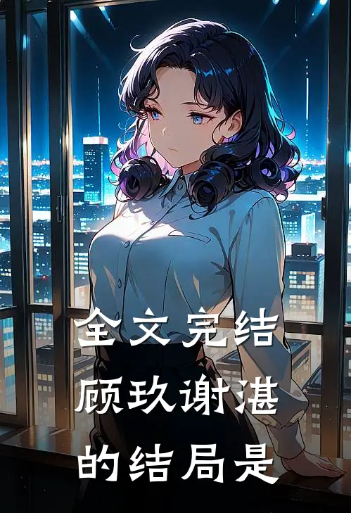 全文完结顾玖谢湛的结局是