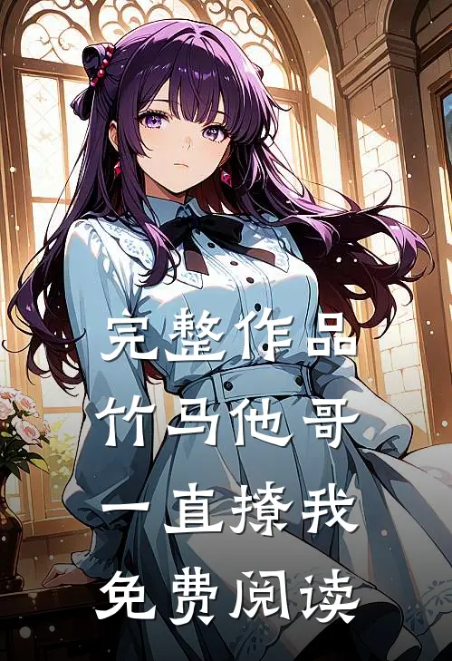 完整作品竹马他哥一直撩我免费阅读