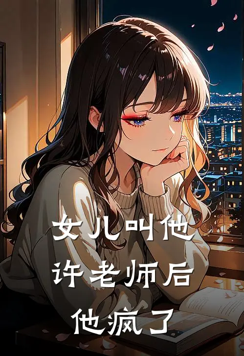 女儿叫他许老师后,他疯了怎么回事