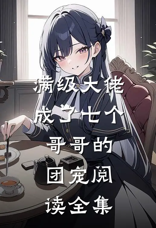 满级大佬成了七个哥哥的团宠阅读全集