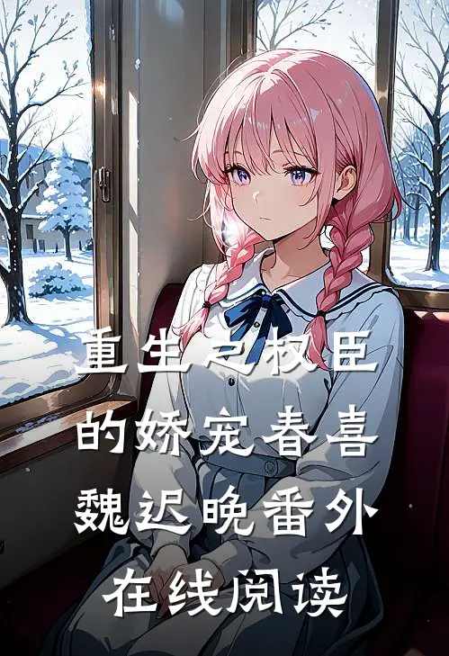 重生之权臣的娇宠春喜魏迟晚 番外在线阅读