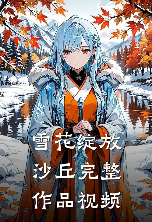 雪花绽放沙丘完整作品视频