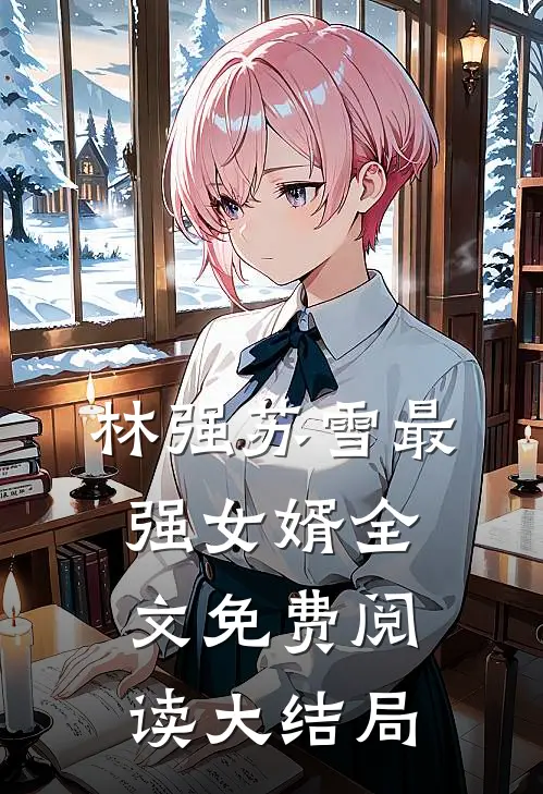 林强苏雪最强女婿全文免费阅读大结局