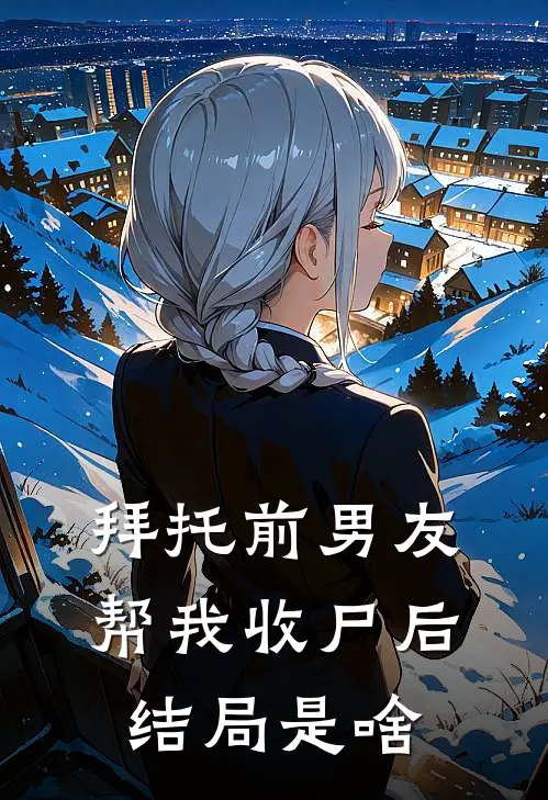 拜托前男友帮我收尸后结局是啥