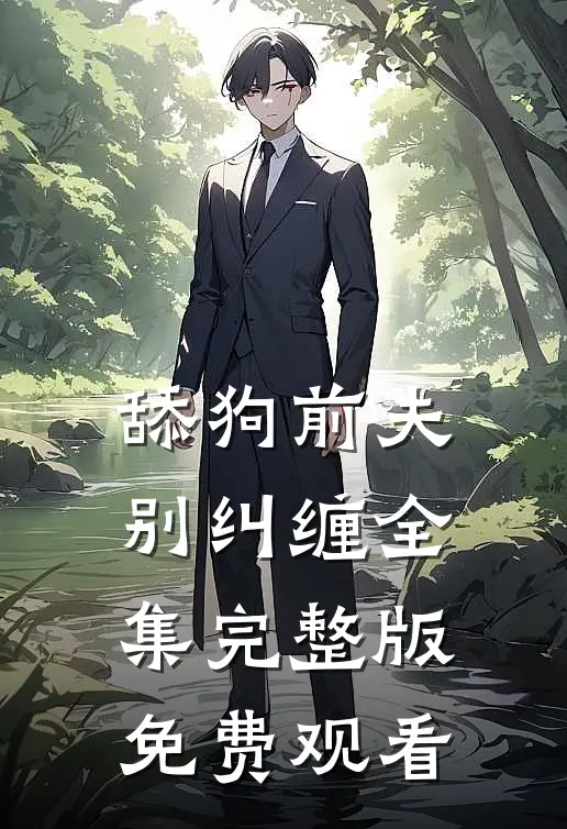 舔狗前夫别纠缠全集完整版免费观看