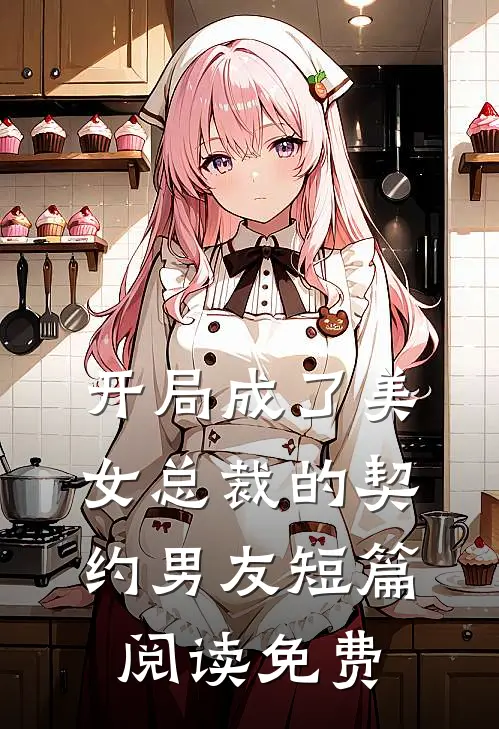 开局成了美女总裁的契约男友短篇阅读免费