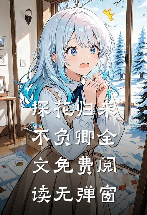 探花归来不负卿全文免费阅读无弹窗