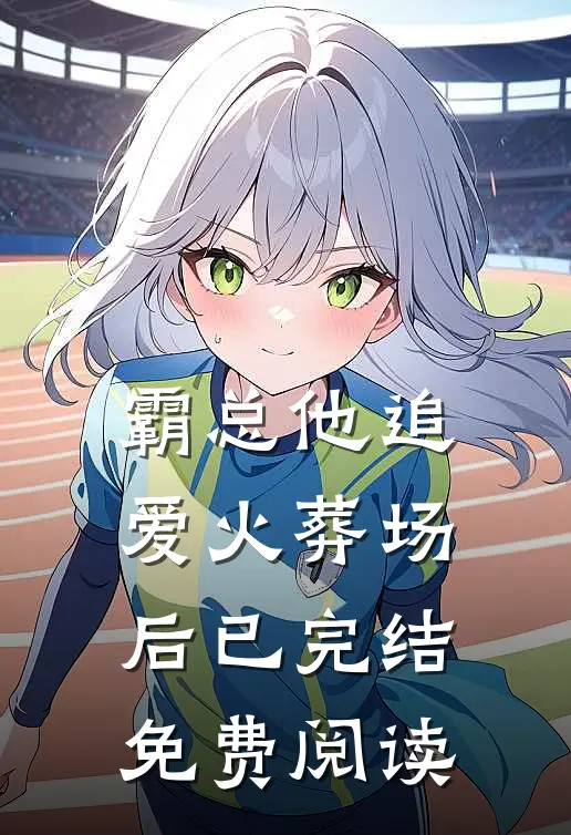 霸总他追爱火葬场后已完结免费阅读