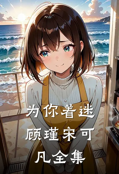 为你着迷顾瑾宋可凡全集