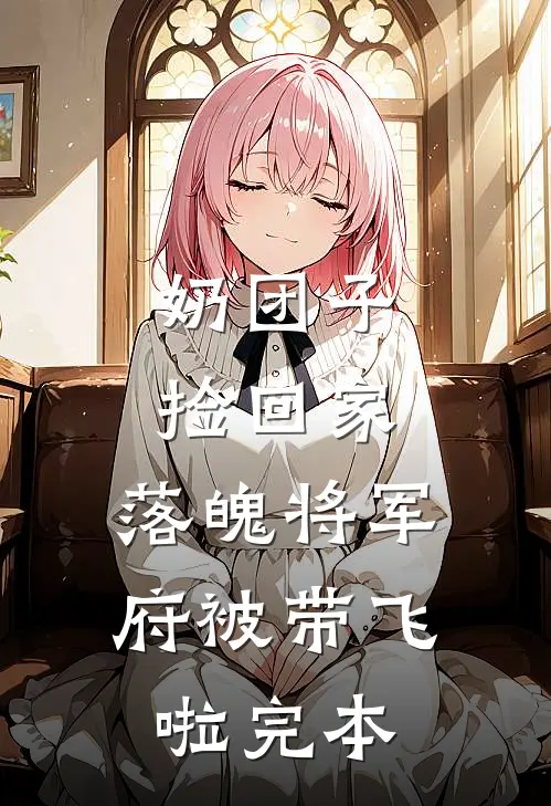 奶团子捡回家，落魄将军府被带飞啦完本