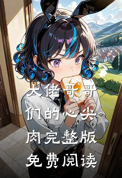 大佬哥哥们的心尖肉完整版免费阅读