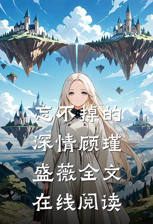 忘不掉的深情顾瑾盛薇全文在线阅读