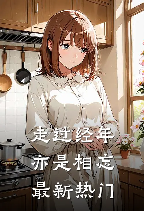 走过经年亦是相忘最新热门