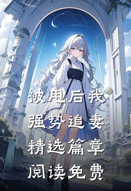 被甩后我强势追妻精选篇章阅读免费