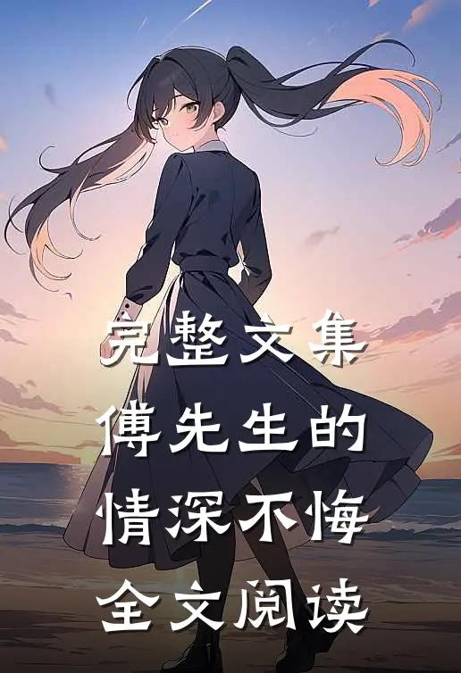 完整文集傅先生的情深不悔全文阅读