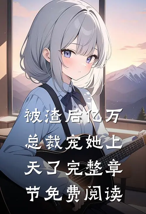 被渣后亿万总裁宠她上天了完整章节免费阅读