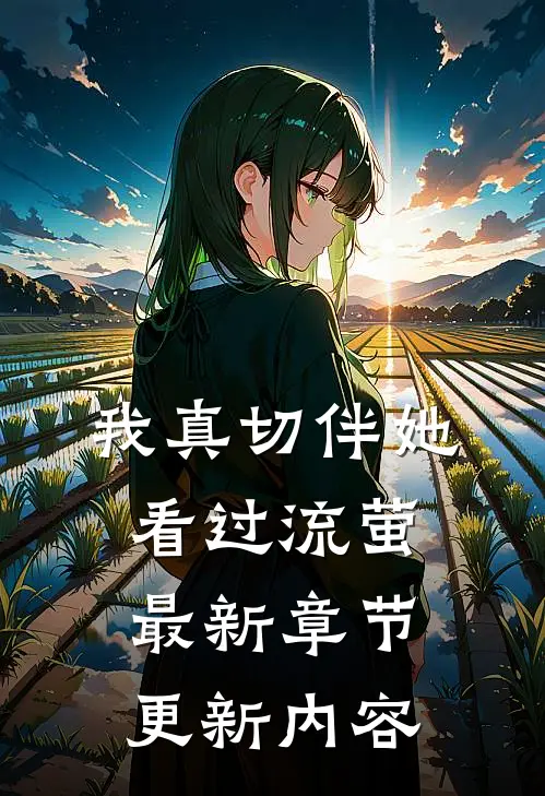 我真切伴她看过流萤最新章节更新内容