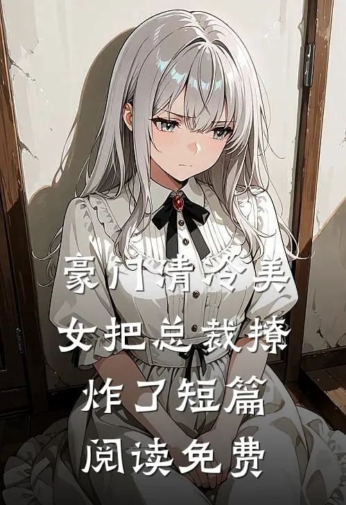 豪门清冷美女把总裁撩炸了短篇阅读免费