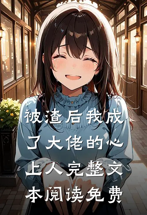 被渣后我成了大佬的心上人完整文本阅读免费