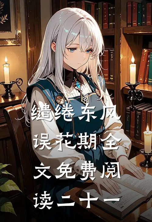 缱绻东风误花期全文免费阅读二十一
