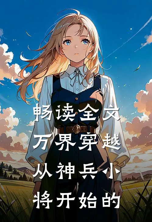 畅读全文万界穿越从神兵小将开始的