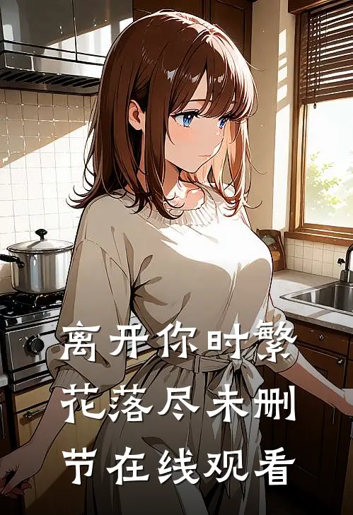 离开你时繁花落尽未删节在线观看