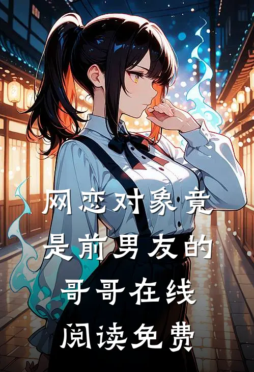 网恋对象竟是前男友的哥哥在线阅读免费