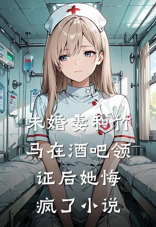 未婚妻和竹马在酒吧领证后她悔疯了小说