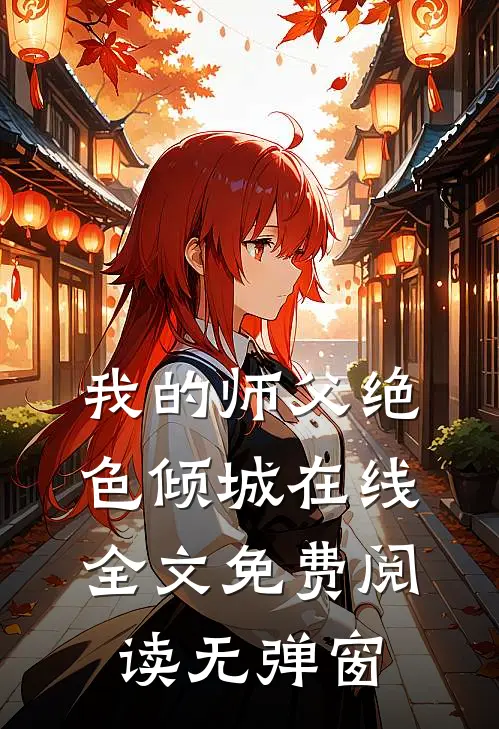 我的师父绝色倾城在线全文免费阅读无弹窗