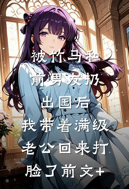 被竹马和前男友扔出国后，我带着满级老公回来打脸了前文+