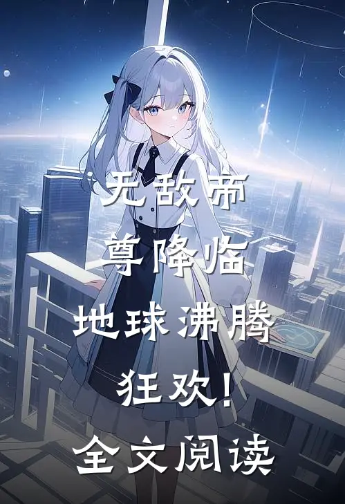 无敌帝尊降临,地球沸腾狂欢!全文阅读