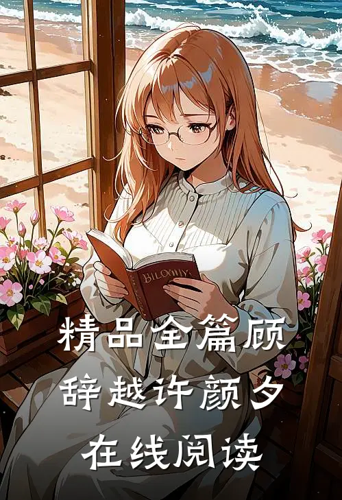 精品全篇顾辞越许颜夕在线阅读