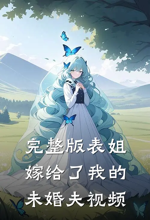 完整版表姐嫁给了我的未婚夫视频