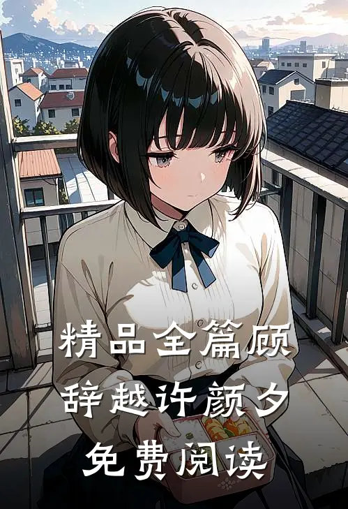 精品全篇顾辞越许颜夕免费阅读