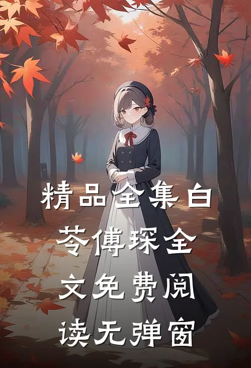 精品全集白苓傅琛全文免费阅读无弹窗