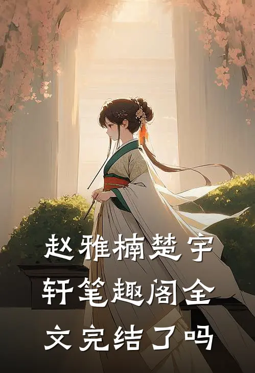 赵雅楠楚宇轩笔趣阁全文完结了吗